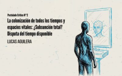 Postulados críticos | N°2: La colonización de todos los tiempos y espacios vitales: ¿Subsunción total? Disputa del tiempo disponible – Por Lucas Aguilera